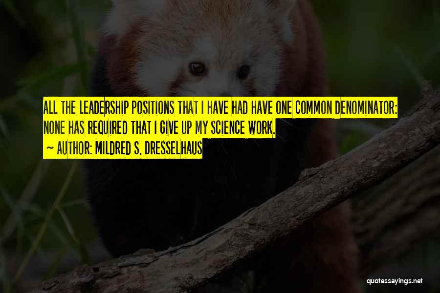 Mildred S. Dresselhaus Quotes: All The Leadership Positions That I Have Had Have One Common Denominator: None Has Required That I Give Up My