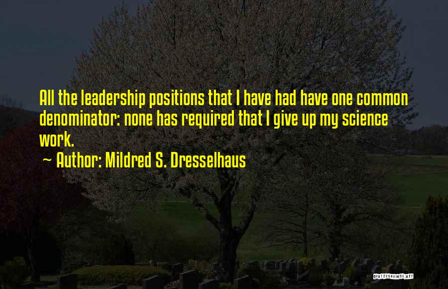 Mildred S. Dresselhaus Quotes: All The Leadership Positions That I Have Had Have One Common Denominator: None Has Required That I Give Up My