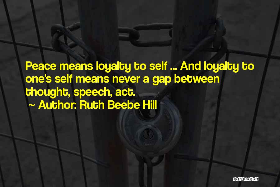 Ruth Beebe Hill Quotes: Peace Means Loyalty To Self ... And Loyalty To One's Self Means Never A Gap Between Thought, Speech, Act.