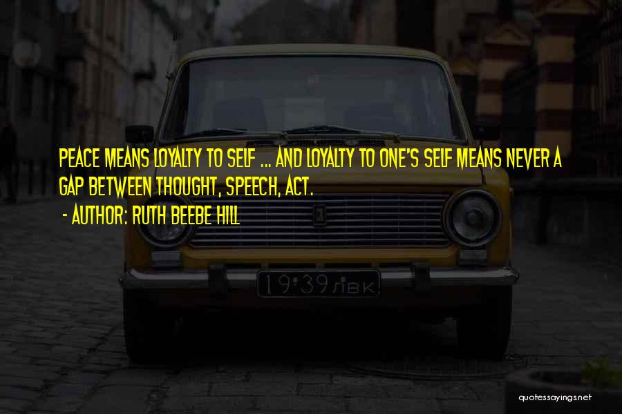 Ruth Beebe Hill Quotes: Peace Means Loyalty To Self ... And Loyalty To One's Self Means Never A Gap Between Thought, Speech, Act.