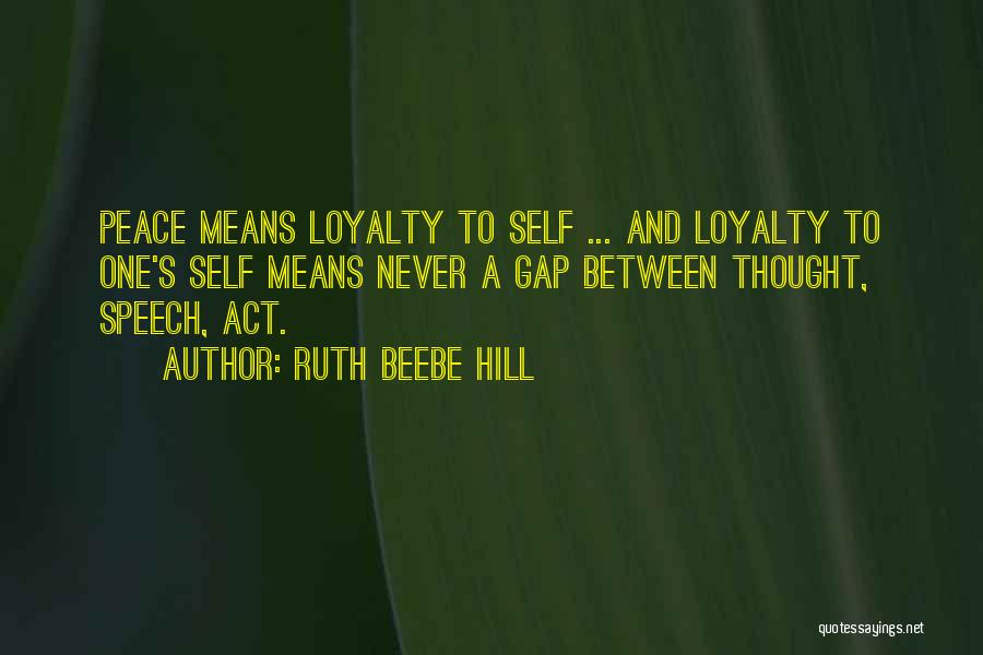 Ruth Beebe Hill Quotes: Peace Means Loyalty To Self ... And Loyalty To One's Self Means Never A Gap Between Thought, Speech, Act.