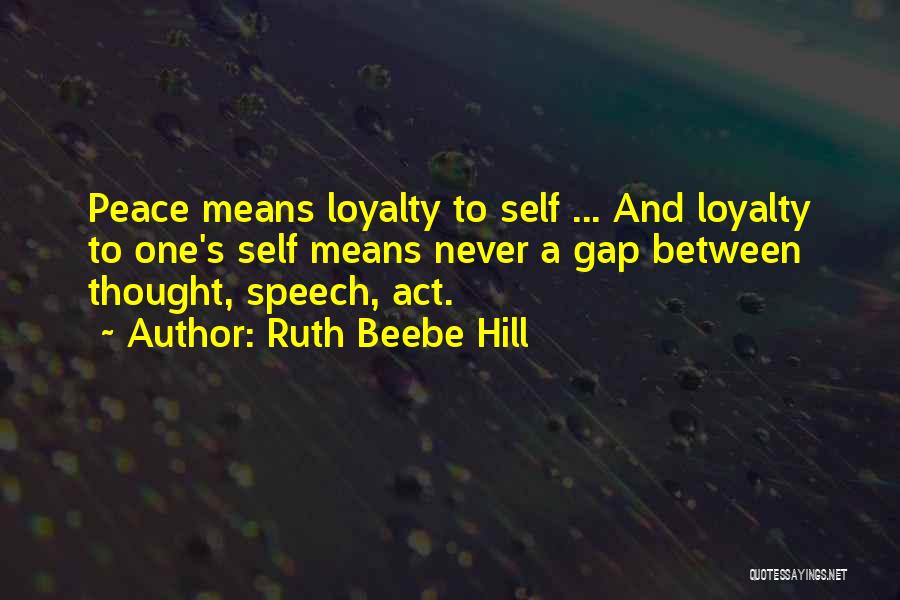 Ruth Beebe Hill Quotes: Peace Means Loyalty To Self ... And Loyalty To One's Self Means Never A Gap Between Thought, Speech, Act.