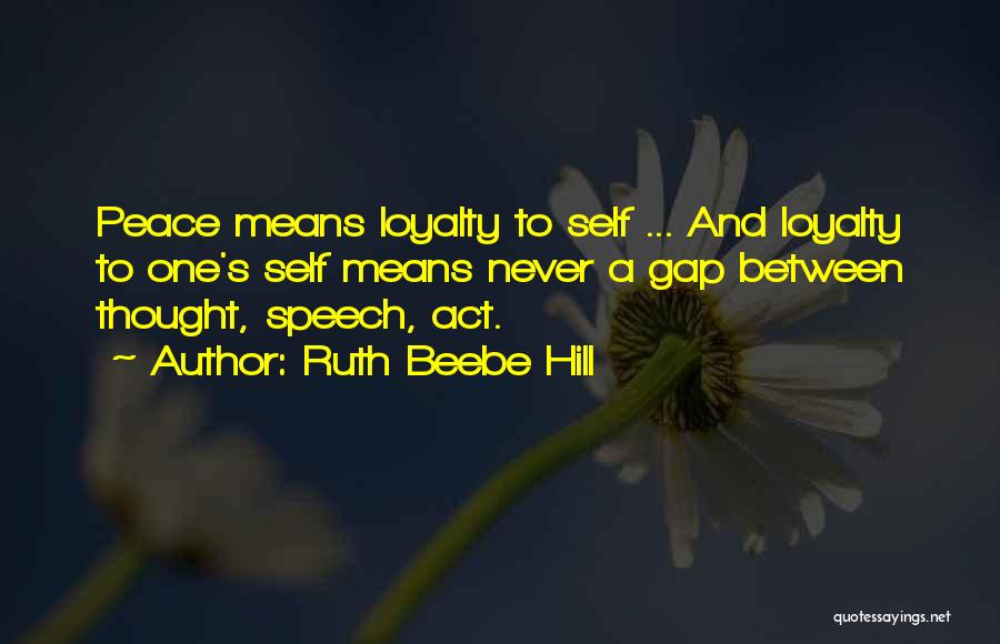 Ruth Beebe Hill Quotes: Peace Means Loyalty To Self ... And Loyalty To One's Self Means Never A Gap Between Thought, Speech, Act.