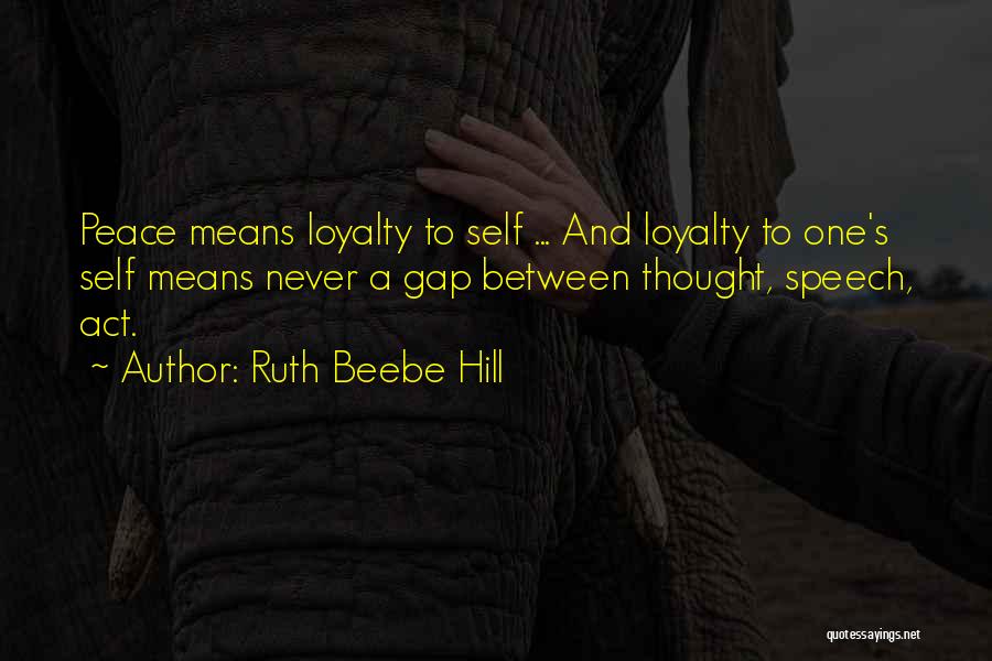 Ruth Beebe Hill Quotes: Peace Means Loyalty To Self ... And Loyalty To One's Self Means Never A Gap Between Thought, Speech, Act.