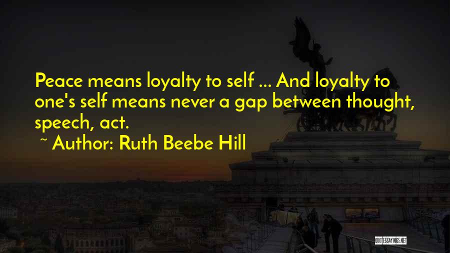 Ruth Beebe Hill Quotes: Peace Means Loyalty To Self ... And Loyalty To One's Self Means Never A Gap Between Thought, Speech, Act.