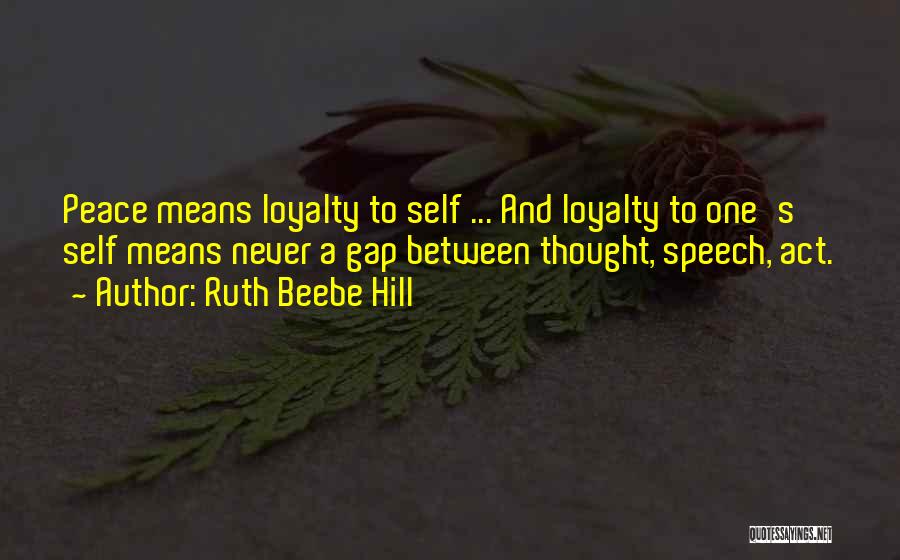 Ruth Beebe Hill Quotes: Peace Means Loyalty To Self ... And Loyalty To One's Self Means Never A Gap Between Thought, Speech, Act.