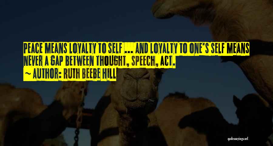 Ruth Beebe Hill Quotes: Peace Means Loyalty To Self ... And Loyalty To One's Self Means Never A Gap Between Thought, Speech, Act.