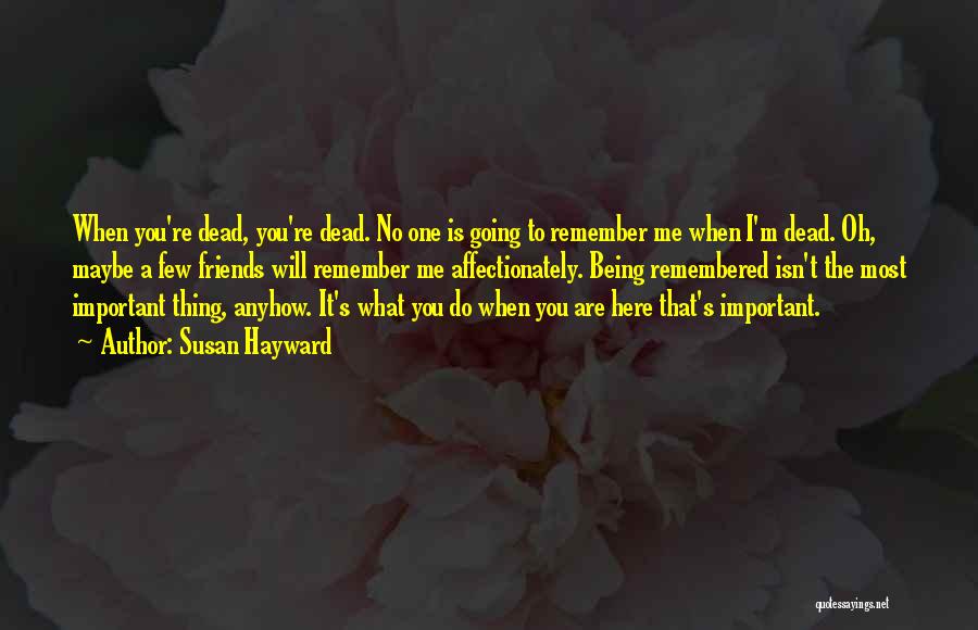 Susan Hayward Quotes: When You're Dead, You're Dead. No One Is Going To Remember Me When I'm Dead. Oh, Maybe A Few Friends