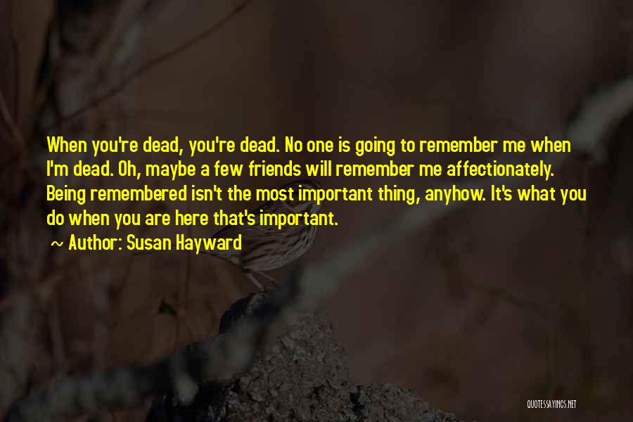 Susan Hayward Quotes: When You're Dead, You're Dead. No One Is Going To Remember Me When I'm Dead. Oh, Maybe A Few Friends