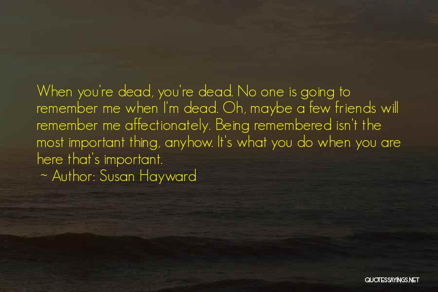 Susan Hayward Quotes: When You're Dead, You're Dead. No One Is Going To Remember Me When I'm Dead. Oh, Maybe A Few Friends