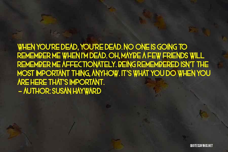 Susan Hayward Quotes: When You're Dead, You're Dead. No One Is Going To Remember Me When I'm Dead. Oh, Maybe A Few Friends