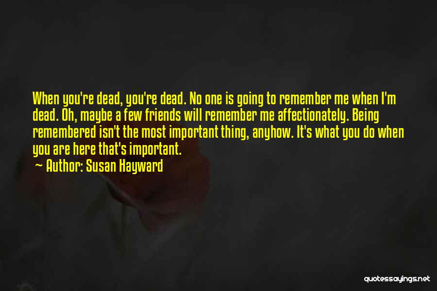 Susan Hayward Quotes: When You're Dead, You're Dead. No One Is Going To Remember Me When I'm Dead. Oh, Maybe A Few Friends