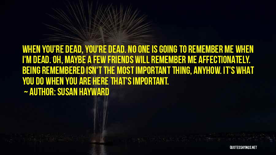 Susan Hayward Quotes: When You're Dead, You're Dead. No One Is Going To Remember Me When I'm Dead. Oh, Maybe A Few Friends