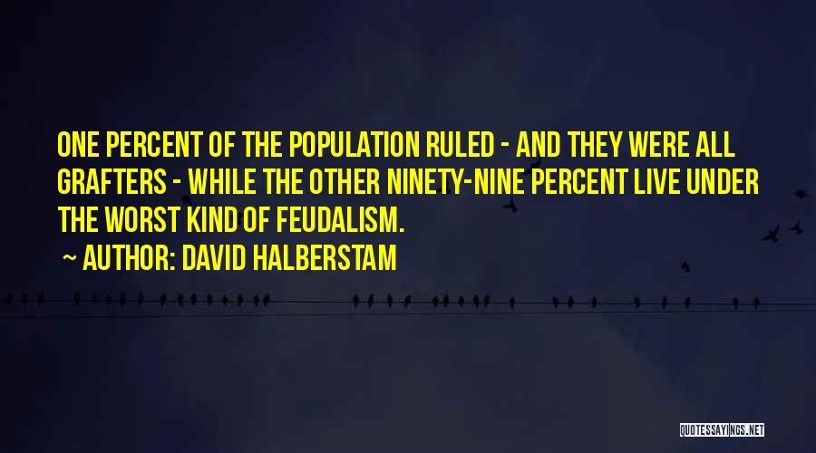 David Halberstam Quotes: One Percent Of The Population Ruled - And They Were All Grafters - While The Other Ninety-nine Percent Live Under
