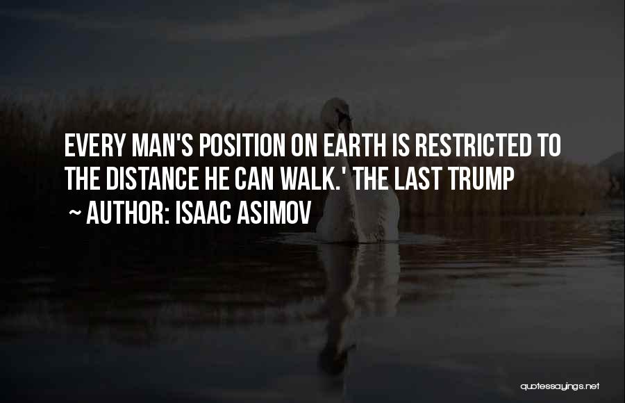 Isaac Asimov Quotes: Every Man's Position On Earth Is Restricted To The Distance He Can Walk.' The Last Trump