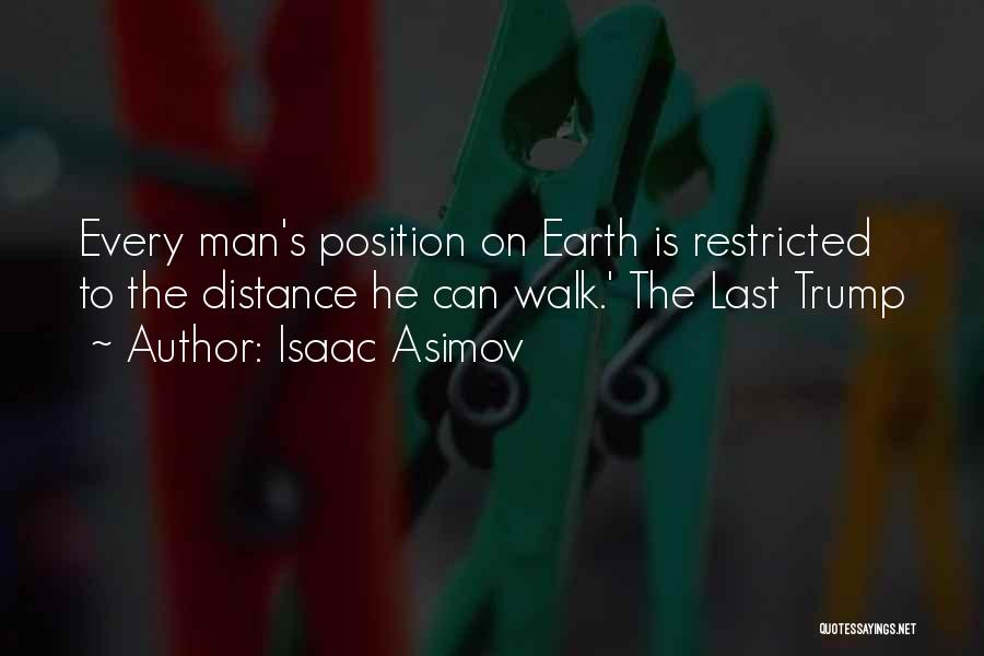 Isaac Asimov Quotes: Every Man's Position On Earth Is Restricted To The Distance He Can Walk.' The Last Trump