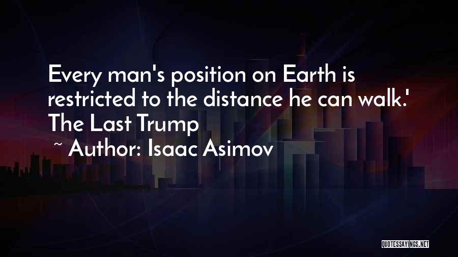 Isaac Asimov Quotes: Every Man's Position On Earth Is Restricted To The Distance He Can Walk.' The Last Trump