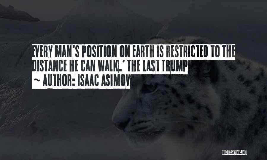 Isaac Asimov Quotes: Every Man's Position On Earth Is Restricted To The Distance He Can Walk.' The Last Trump