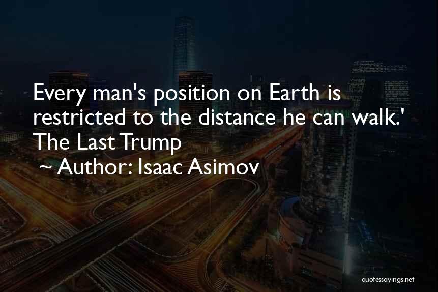 Isaac Asimov Quotes: Every Man's Position On Earth Is Restricted To The Distance He Can Walk.' The Last Trump