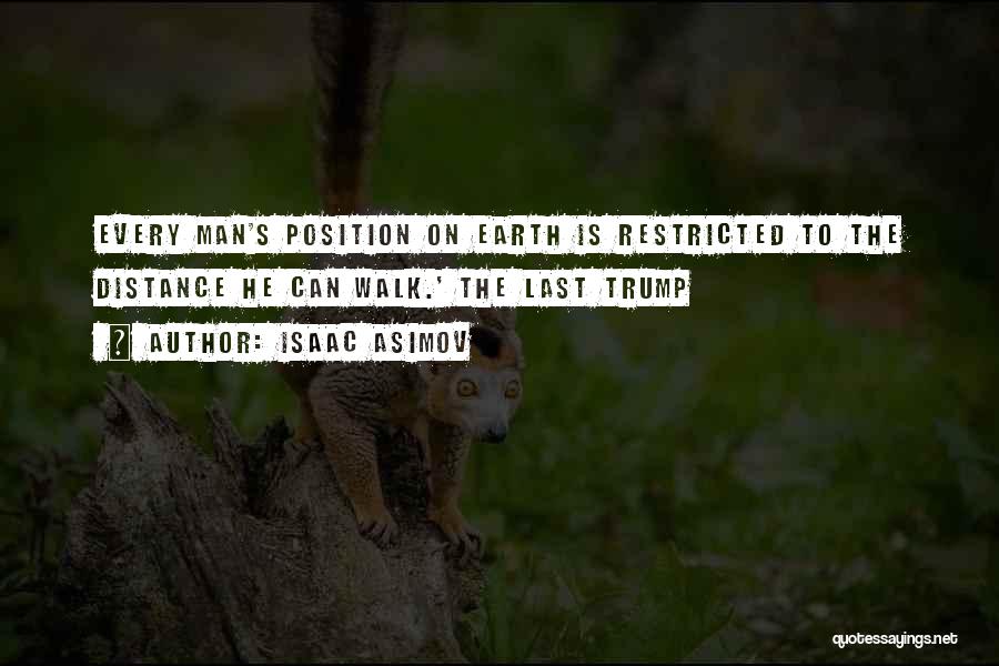 Isaac Asimov Quotes: Every Man's Position On Earth Is Restricted To The Distance He Can Walk.' The Last Trump