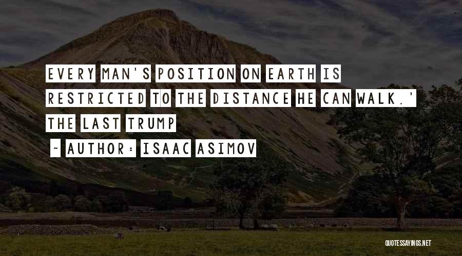 Isaac Asimov Quotes: Every Man's Position On Earth Is Restricted To The Distance He Can Walk.' The Last Trump