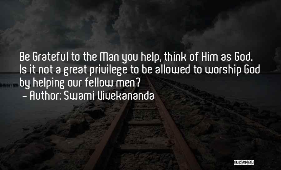 Swami Vivekananda Quotes: Be Grateful To The Man You Help, Think Of Him As God. Is It Not A Great Privilege To Be