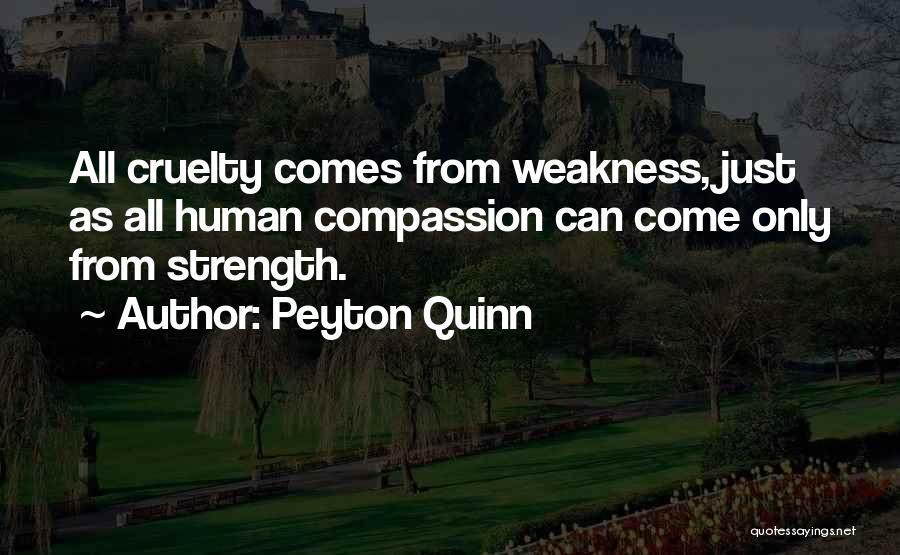 Peyton Quinn Quotes: All Cruelty Comes From Weakness, Just As All Human Compassion Can Come Only From Strength.