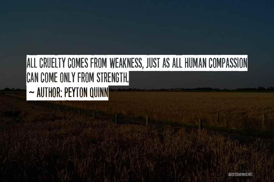 Peyton Quinn Quotes: All Cruelty Comes From Weakness, Just As All Human Compassion Can Come Only From Strength.