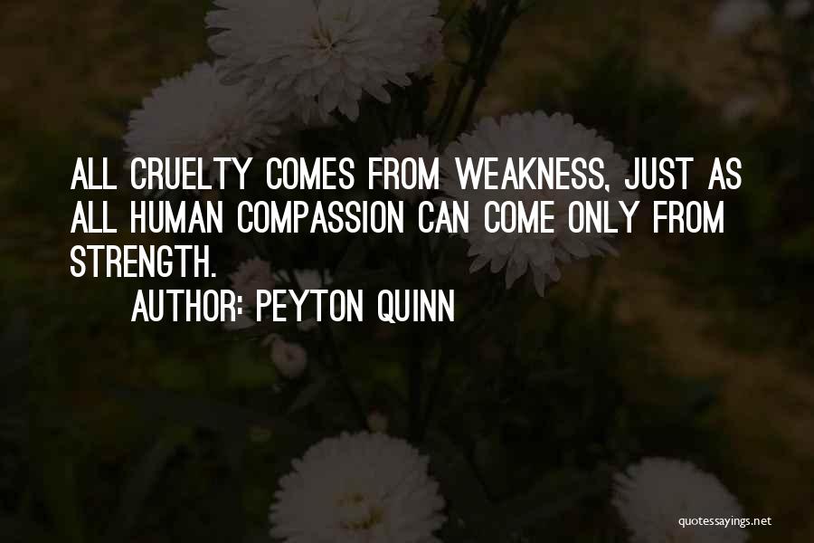 Peyton Quinn Quotes: All Cruelty Comes From Weakness, Just As All Human Compassion Can Come Only From Strength.