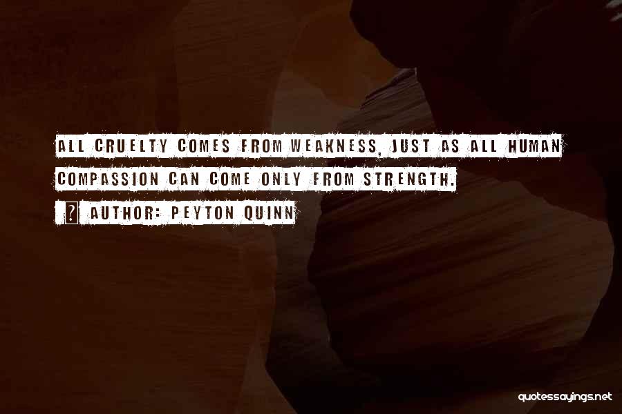 Peyton Quinn Quotes: All Cruelty Comes From Weakness, Just As All Human Compassion Can Come Only From Strength.