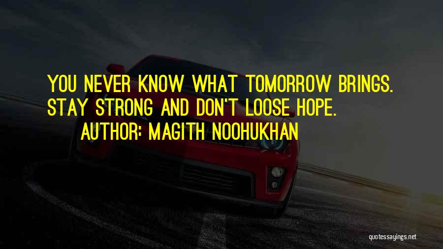 Magith Noohukhan Quotes: You Never Know What Tomorrow Brings. Stay Strong And Don't Loose Hope.