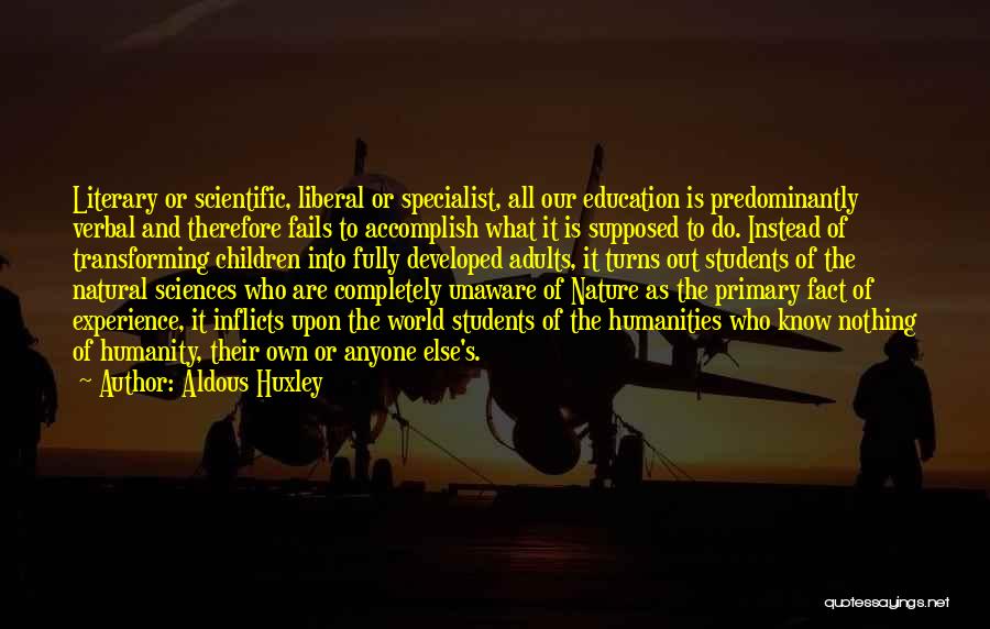 Aldous Huxley Quotes: Literary Or Scientific, Liberal Or Specialist, All Our Education Is Predominantly Verbal And Therefore Fails To Accomplish What It Is