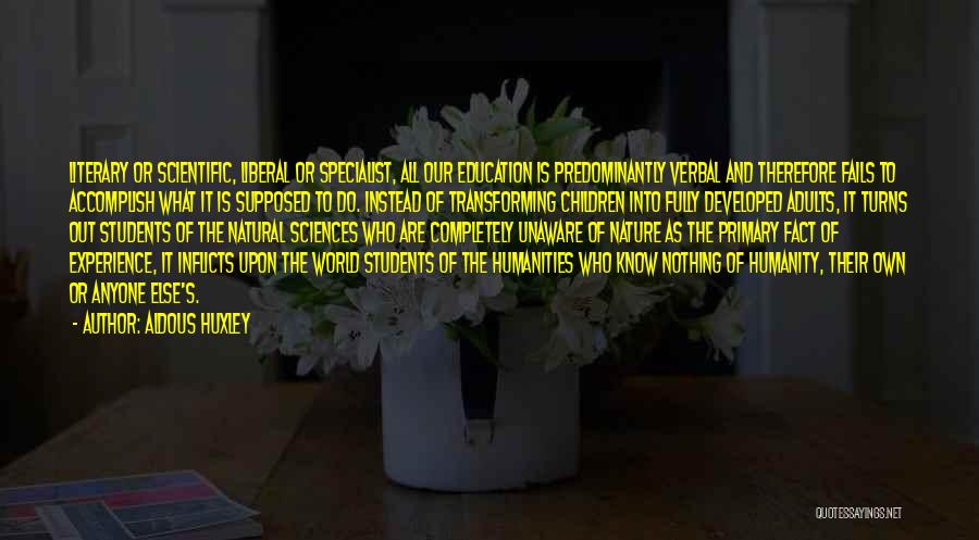 Aldous Huxley Quotes: Literary Or Scientific, Liberal Or Specialist, All Our Education Is Predominantly Verbal And Therefore Fails To Accomplish What It Is