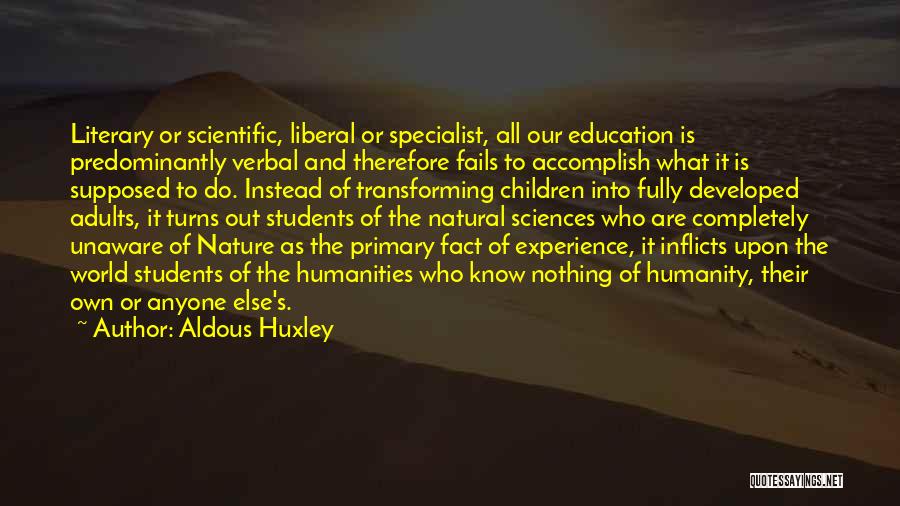 Aldous Huxley Quotes: Literary Or Scientific, Liberal Or Specialist, All Our Education Is Predominantly Verbal And Therefore Fails To Accomplish What It Is