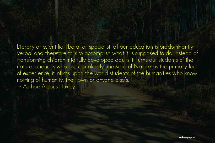 Aldous Huxley Quotes: Literary Or Scientific, Liberal Or Specialist, All Our Education Is Predominantly Verbal And Therefore Fails To Accomplish What It Is