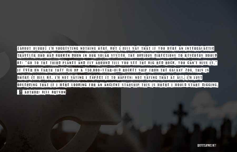Bill Bryson Quotes: [about Uluru] I'm Suggesting Nothing Here, But I Will Say That If You Were An Intergalactic Traveler Who Had Broken