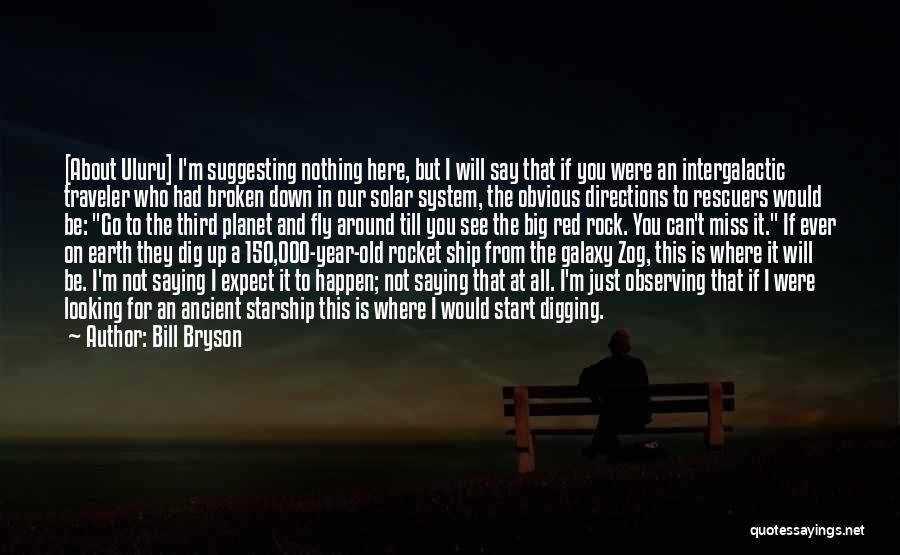 Bill Bryson Quotes: [about Uluru] I'm Suggesting Nothing Here, But I Will Say That If You Were An Intergalactic Traveler Who Had Broken