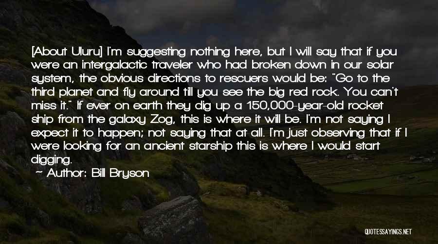 Bill Bryson Quotes: [about Uluru] I'm Suggesting Nothing Here, But I Will Say That If You Were An Intergalactic Traveler Who Had Broken