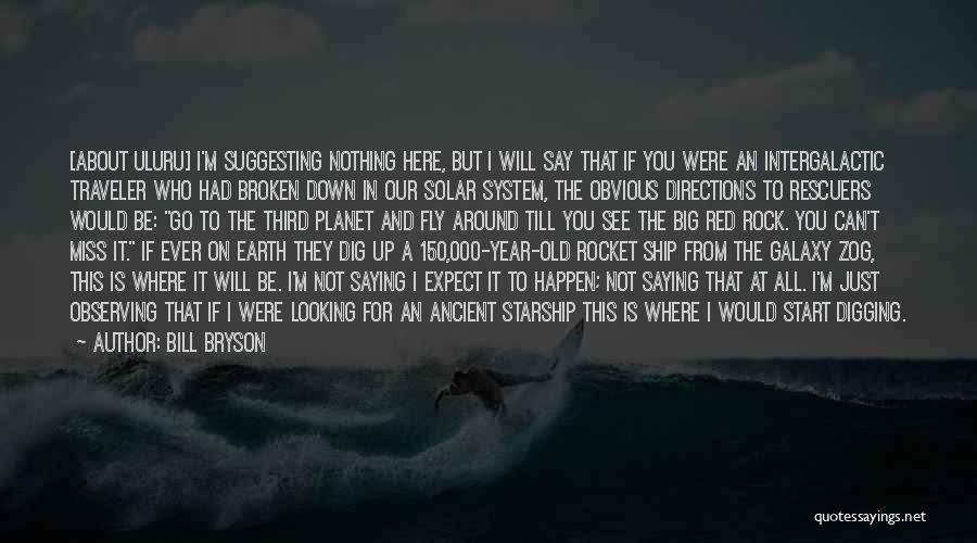 Bill Bryson Quotes: [about Uluru] I'm Suggesting Nothing Here, But I Will Say That If You Were An Intergalactic Traveler Who Had Broken