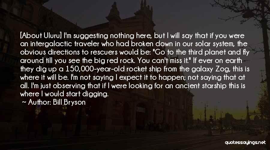 Bill Bryson Quotes: [about Uluru] I'm Suggesting Nothing Here, But I Will Say That If You Were An Intergalactic Traveler Who Had Broken