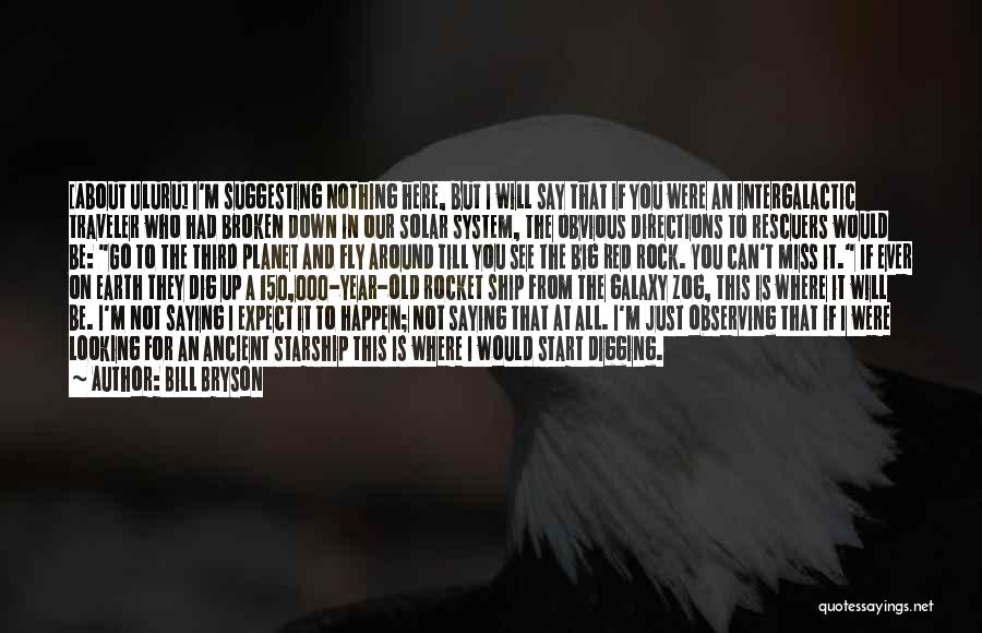 Bill Bryson Quotes: [about Uluru] I'm Suggesting Nothing Here, But I Will Say That If You Were An Intergalactic Traveler Who Had Broken
