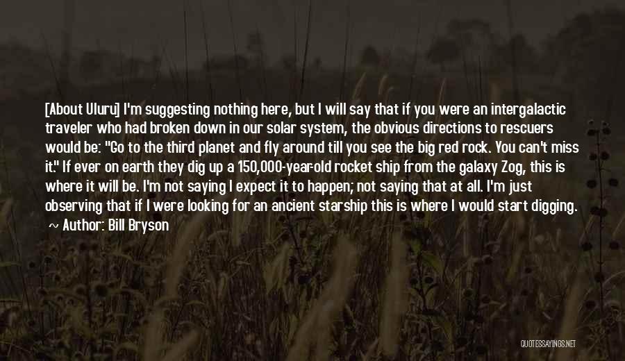 Bill Bryson Quotes: [about Uluru] I'm Suggesting Nothing Here, But I Will Say That If You Were An Intergalactic Traveler Who Had Broken