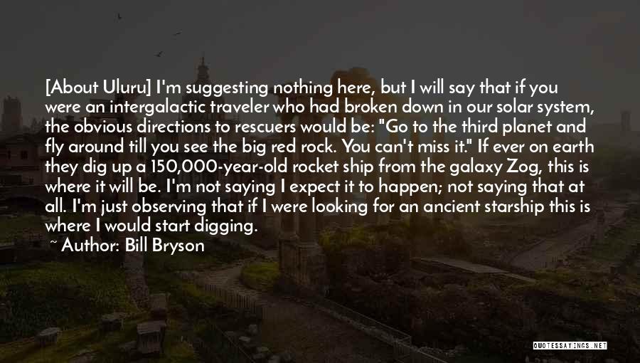 Bill Bryson Quotes: [about Uluru] I'm Suggesting Nothing Here, But I Will Say That If You Were An Intergalactic Traveler Who Had Broken