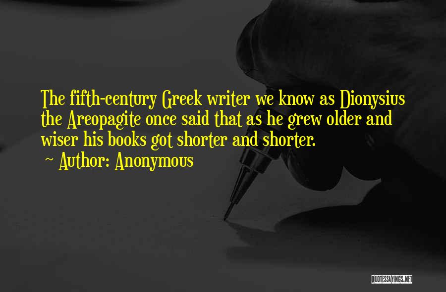 Anonymous Quotes: The Fifth-century Greek Writer We Know As Dionysius The Areopagite Once Said That As He Grew Older And Wiser His