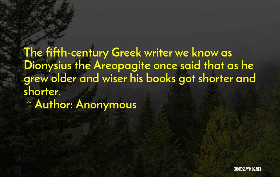 Anonymous Quotes: The Fifth-century Greek Writer We Know As Dionysius The Areopagite Once Said That As He Grew Older And Wiser His