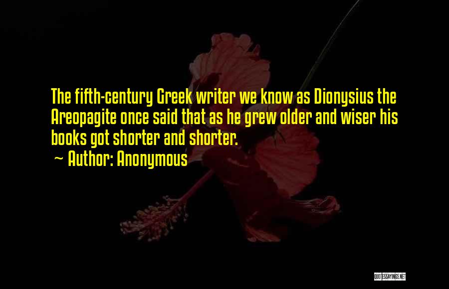 Anonymous Quotes: The Fifth-century Greek Writer We Know As Dionysius The Areopagite Once Said That As He Grew Older And Wiser His