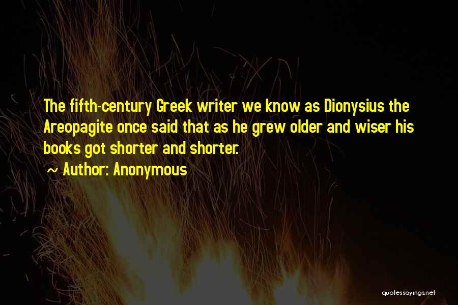 Anonymous Quotes: The Fifth-century Greek Writer We Know As Dionysius The Areopagite Once Said That As He Grew Older And Wiser His