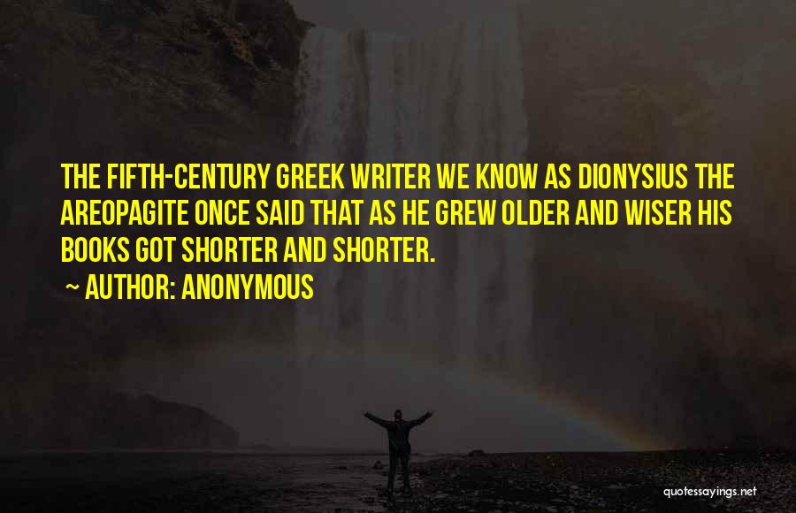 Anonymous Quotes: The Fifth-century Greek Writer We Know As Dionysius The Areopagite Once Said That As He Grew Older And Wiser His