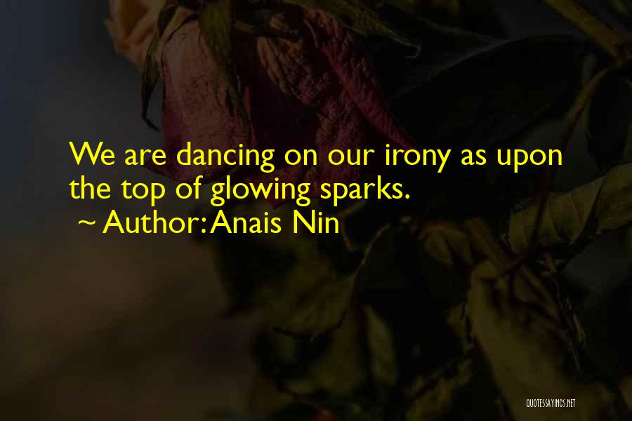 Anais Nin Quotes: We Are Dancing On Our Irony As Upon The Top Of Glowing Sparks.