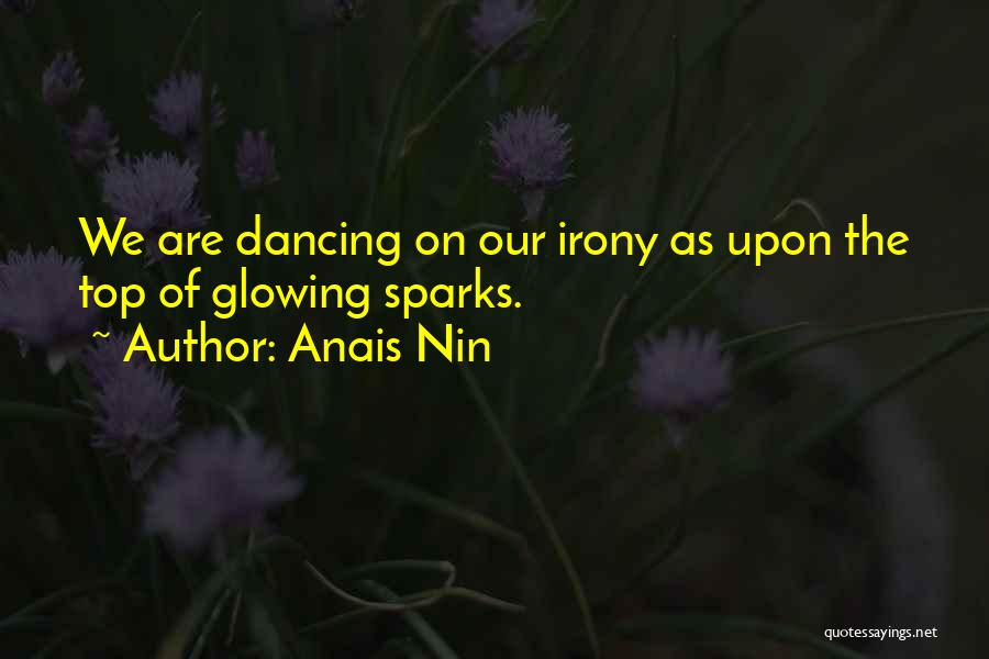Anais Nin Quotes: We Are Dancing On Our Irony As Upon The Top Of Glowing Sparks.